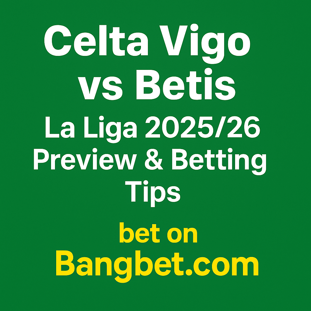 Celta Vigo vs Betis: La Liga 2025/26 Preview and Betting Tips