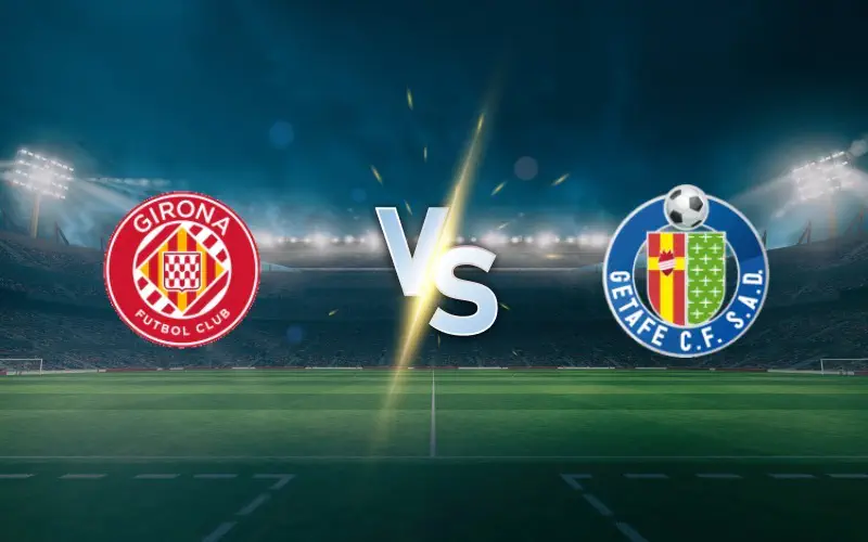 Girona vs Getafe Prediction, Preview and Betting Tips | La Liga